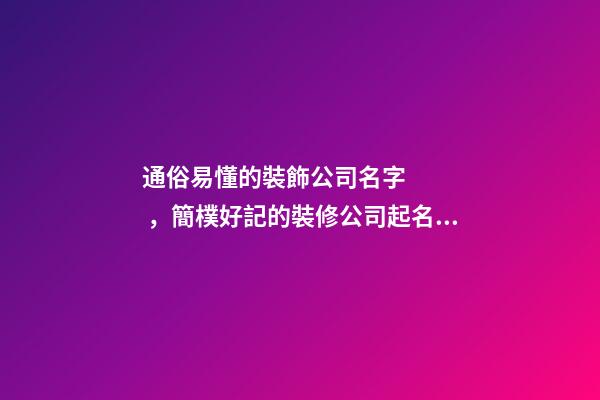 通俗易懂的裝飾公司名字，簡樸好記的裝修公司起名大全